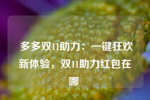  多多双11助力：一键狂欢新体验，双11助力红包在哪 第1张