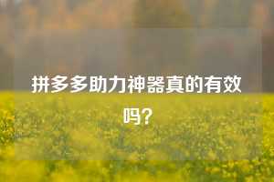 拼多多助力神器真的有效吗？  第1张