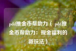 pdd推金币帮助力（ pdd推金币帮助力：现金福利的新玩法）  第1张