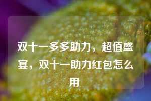 双十一多多助力，超值盛宴，双十一助力红包怎么用  第1张